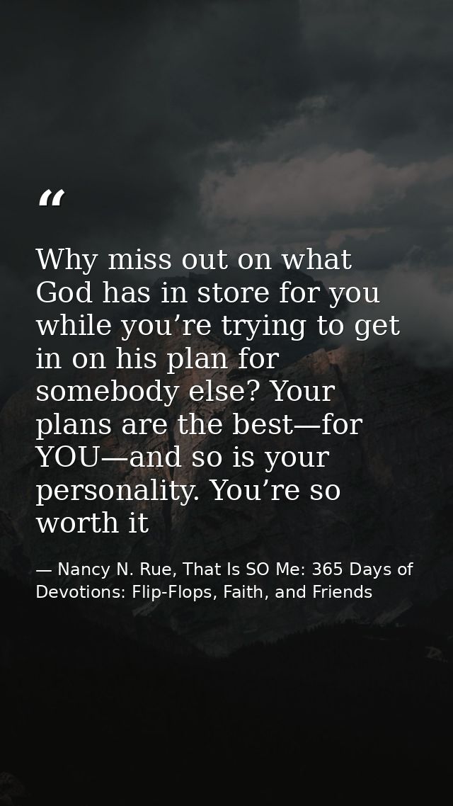 Why miss out on what God has in store for you while you’re trying to get in on his plan for somebody else? Your plans ar — Nancy N. Rue, That Is SO Me: 365 Days of Devotions: Flip-Flops, Faith, and Friends