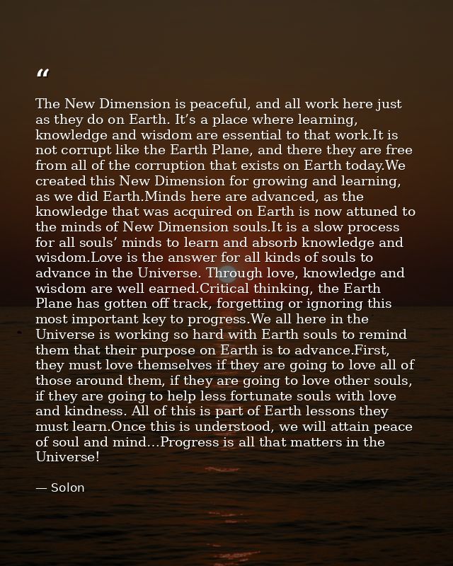 The New Dimension is peaceful, and all work here just as they do on Earth. It’s a place where learning, knowledge and wi — Solon