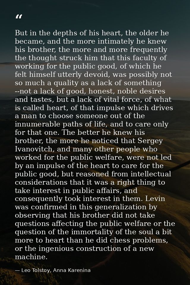 But in the depths of his heart, the older he became, and the more intimately he knew his brother, the more and more freq — Leo Tolstoy, Anna Karenina