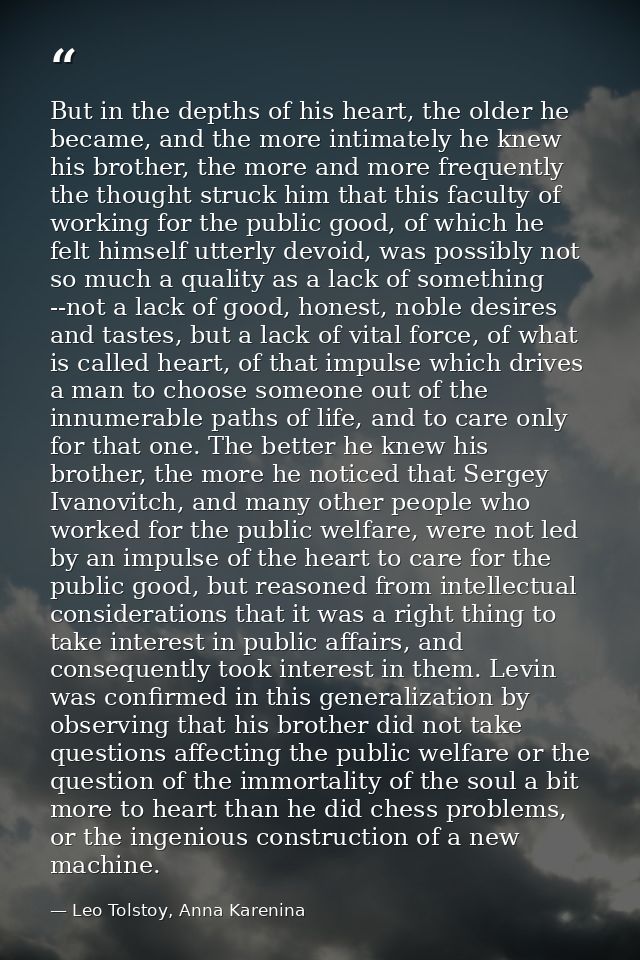 But in the depths of his heart, the older he became, and the more intimately he knew his brother, the more and more freq — Leo Tolstoy, Anna Karenina