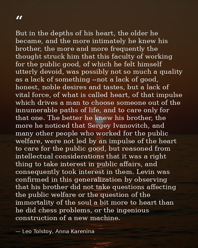 But in the depths of his heart, the older he became, and the more intimately he knew his brother, the more and more freq — Leo Tolstoy, Anna Karenina