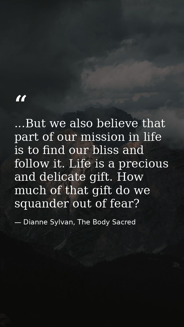 ...But we also believe that part of our mission in life is to find our bliss and follow it. Life is a precious and delic — Dianne Sylvan, The Body Sacred
