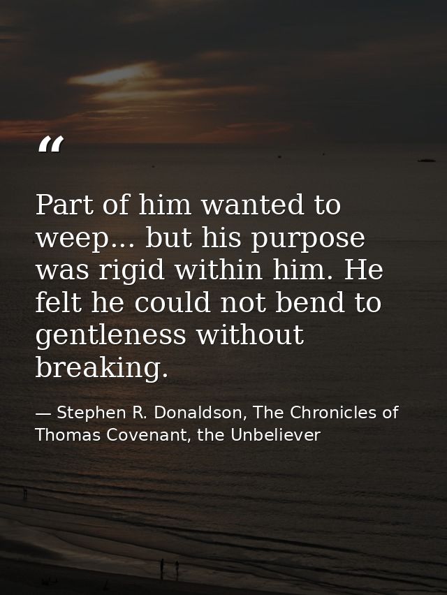 Part of him wanted to weep... but his purpose was rigid within him. He felt he could not bend to gentleness without brea — Stephen R. Donaldson, The Chronicles of Thomas Covenant, the Unbeliever
