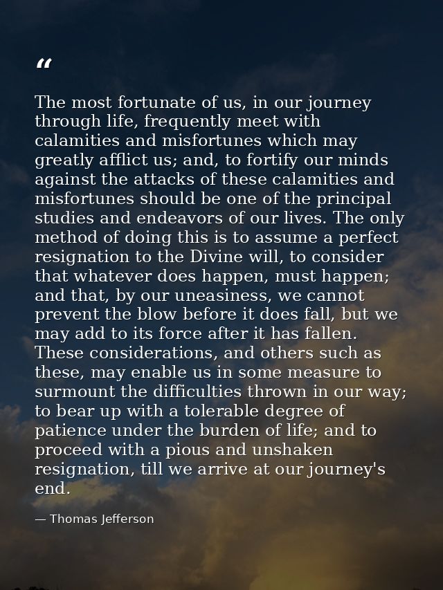 The most fortunate of us, in our journey through life, frequently meet with calamities and misfortunes which may greatly — Thomas Jefferson