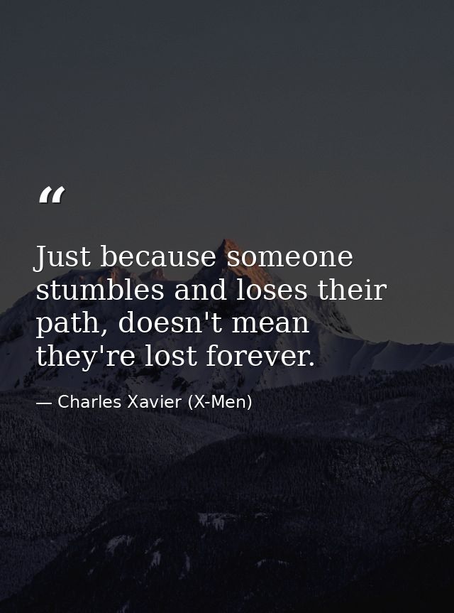 Just because someone stumbles and loses their path, doesn't mean they're lost forever. — Charles Xavier (X-Men)