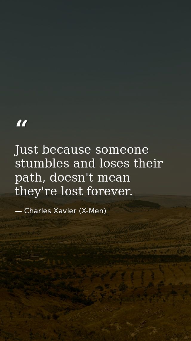 Just because someone stumbles and loses their path, doesn't mean they're lost forever. — Charles Xavier (X-Men)