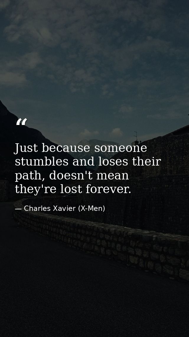 Just because someone stumbles and loses their path, doesn't mean they're lost forever. — Charles Xavier (X-Men)
