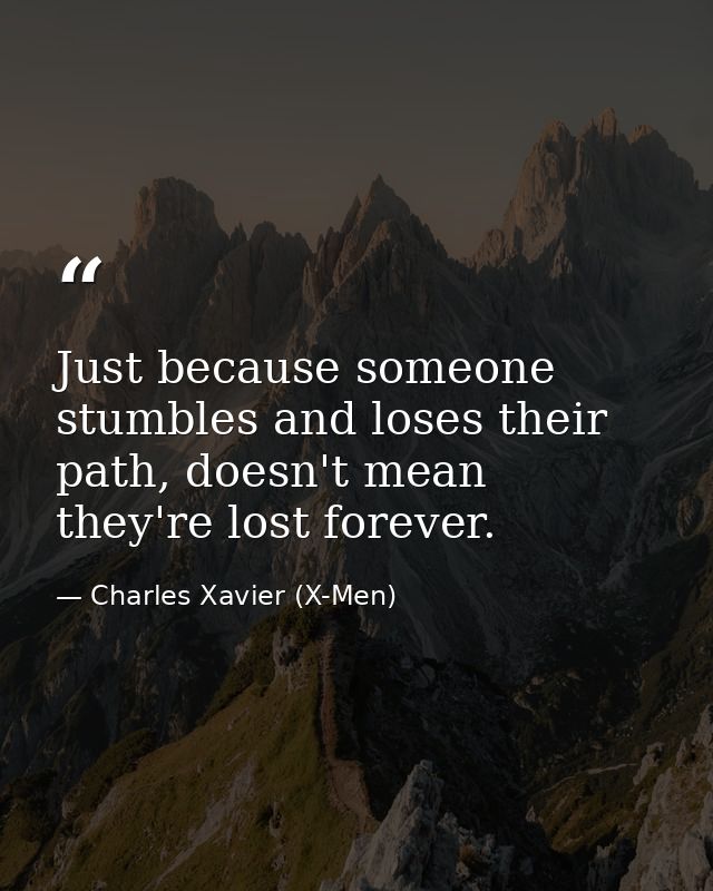 Just because someone stumbles and loses their path, doesn't mean they're lost forever. — Charles Xavier (X-Men)