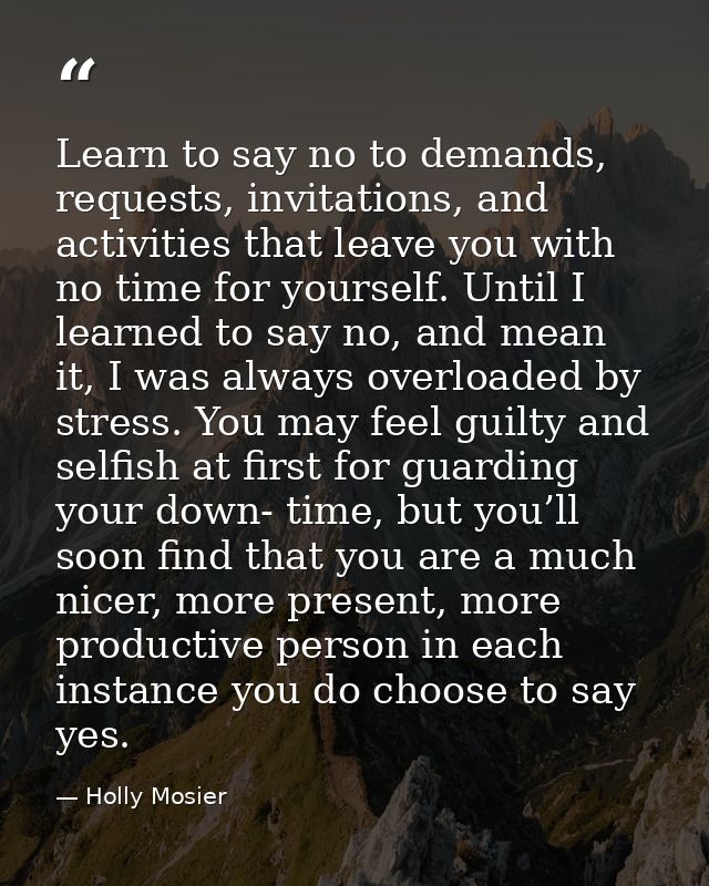 Learn to say no to demands, requests, invitations, and activities that leave you with no time for yourself. Until I lear — Holly Mosier