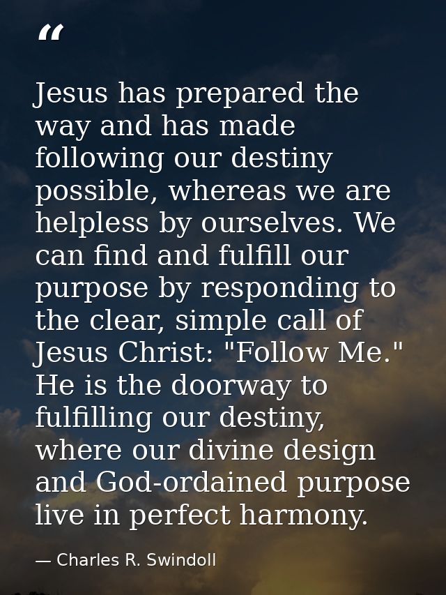 Jesus has prepared the way and has made following our destiny possible, whereas we are helpless by ourselves. We can fin — Charles R. Swindoll