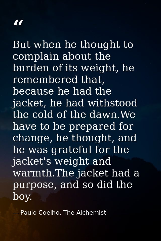 But when he thought to complain about the burden of its weight, he remembered that, because he had the jacket, he had wi — Paulo Coelho, The Alchemist