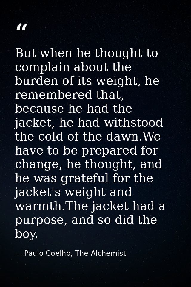 But when he thought to complain about the burden of its weight, he remembered that, because he had the jacket, he had wi — Paulo Coelho, The Alchemist