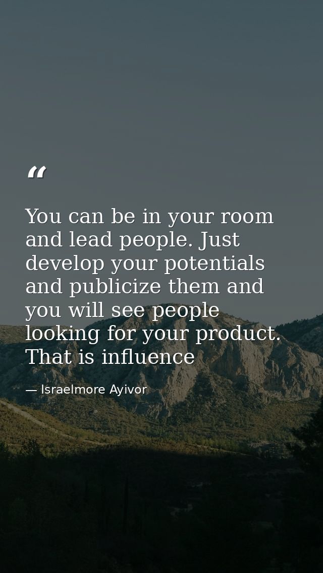 You can be in your room and lead people. Just develop your potentials and publicize them and you will see people looking — Israelmore Ayivor