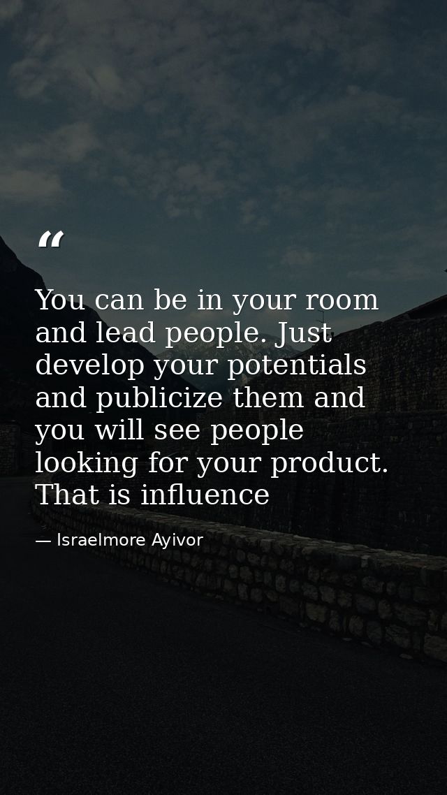 You can be in your room and lead people. Just develop your potentials and publicize them and you will see people looking — Israelmore Ayivor