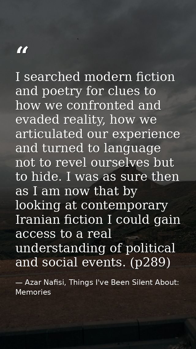 I searched modern fiction and poetry for clues to how we confronted and evaded reality, how we articulated our experienc — Azar Nafisi, Things I've Been Silent About: Memories