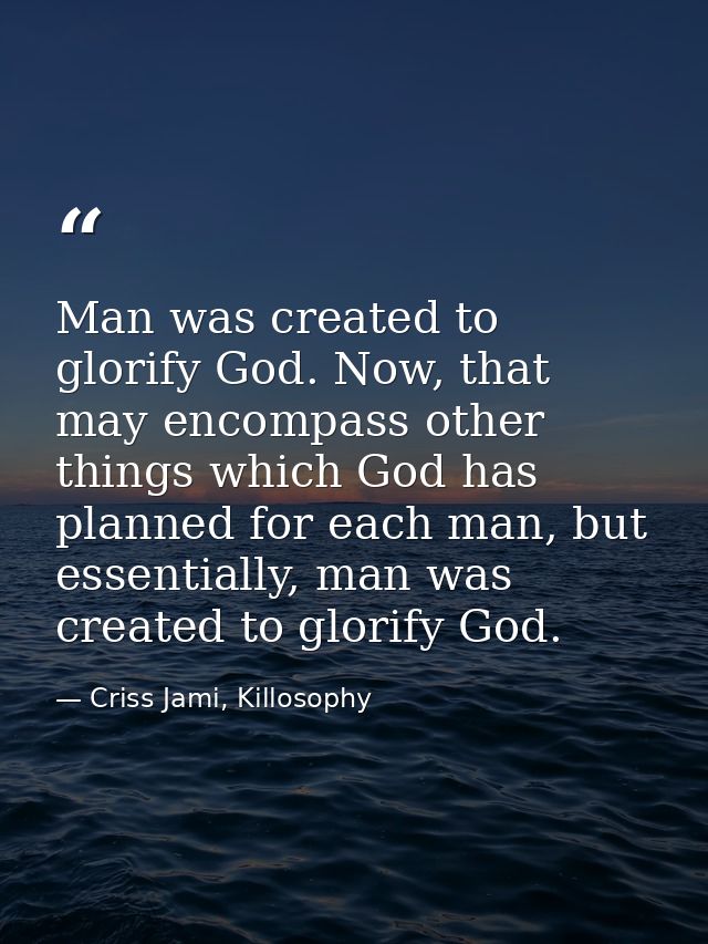 Man was created to glorify God. Now, that may encompass other things which God has planned for each man, but essentially — Criss Jami, Killosophy