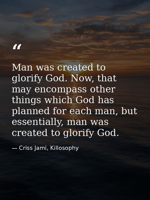Man was created to glorify God. Now, that may encompass other things which God has planned for each man, but essentially — Criss Jami, Killosophy