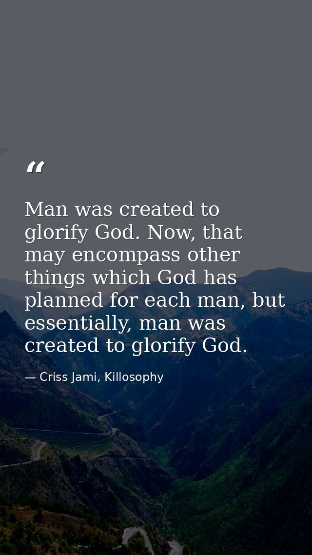 Man was created to glorify God. Now, that may encompass other things which God has planned for each man, but essentially — Criss Jami, Killosophy