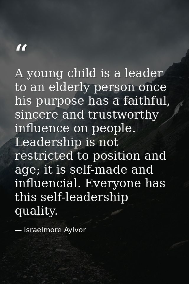 A young child is a leader to an elderly person once his purpose has a faithful, sincere and trustworthy influence on peo — Israelmore Ayivor