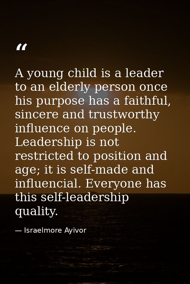 A young child is a leader to an elderly person once his purpose has a faithful, sincere and trustworthy influence on peo — Israelmore Ayivor