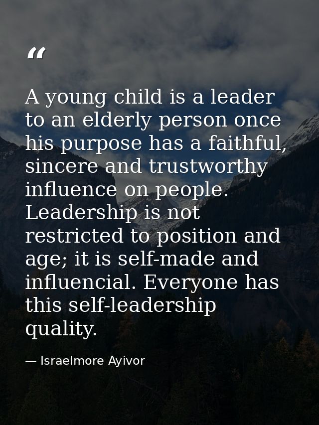 A young child is a leader to an elderly person once his purpose has a faithful, sincere and trustworthy influence on peo — Israelmore Ayivor