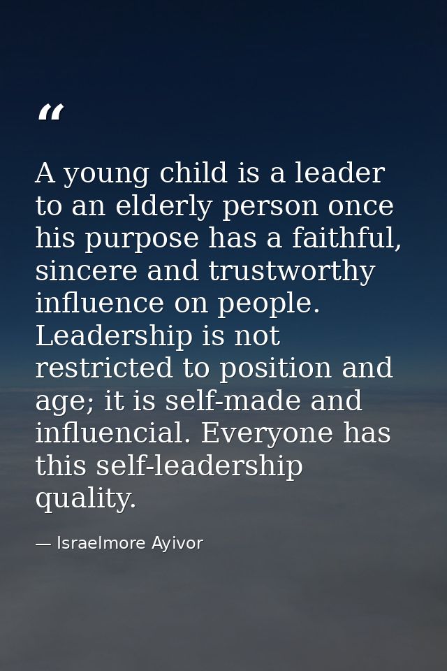 A young child is a leader to an elderly person once his purpose has a faithful, sincere and trustworthy influence on peo — Israelmore Ayivor