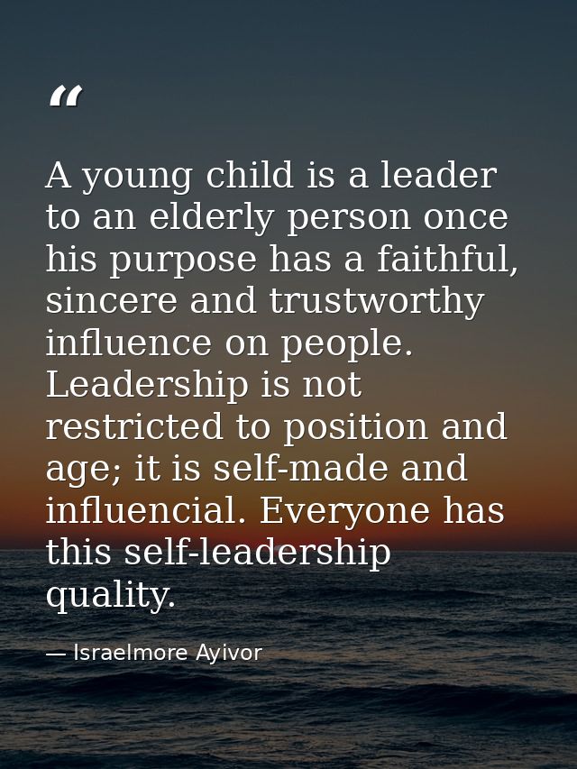A young child is a leader to an elderly person once his purpose has a faithful, sincere and trustworthy influence on peo — Israelmore Ayivor