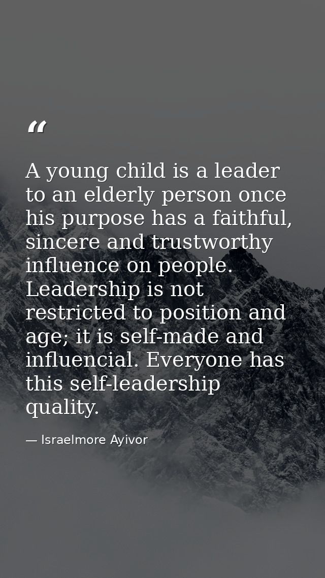 A young child is a leader to an elderly person once his purpose has a faithful, sincere and trustworthy influence on peo — Israelmore Ayivor