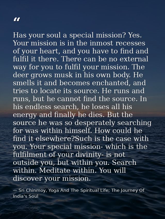 Has your soul a special mission? Yes. Your mission is in the inmost recesses of your heart, and you have to find and ful — Sri Chinmoy, Yoga And The Spiritual Life; The Journey Of India's Soul