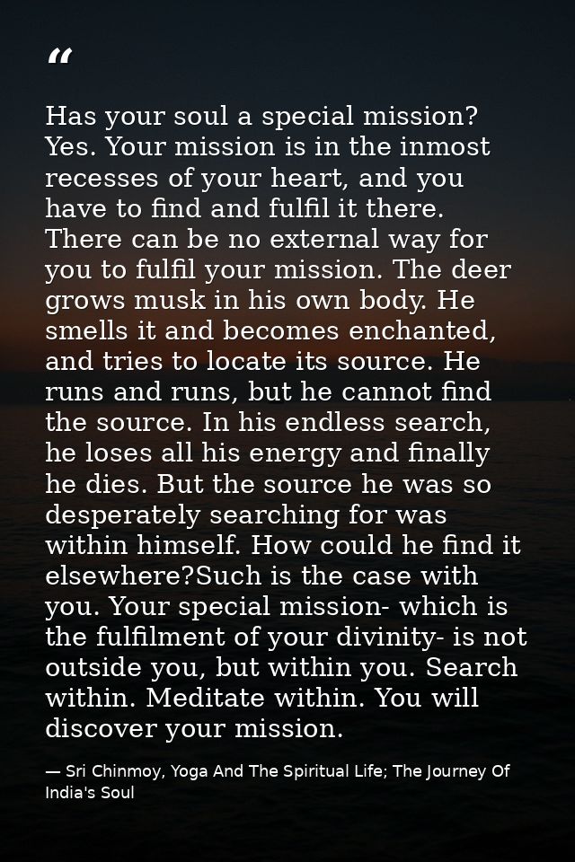Has your soul a special mission? Yes. Your mission is in the inmost recesses of your heart, and you have to find and ful — Sri Chinmoy, Yoga And The Spiritual Life; The Journey Of India's Soul