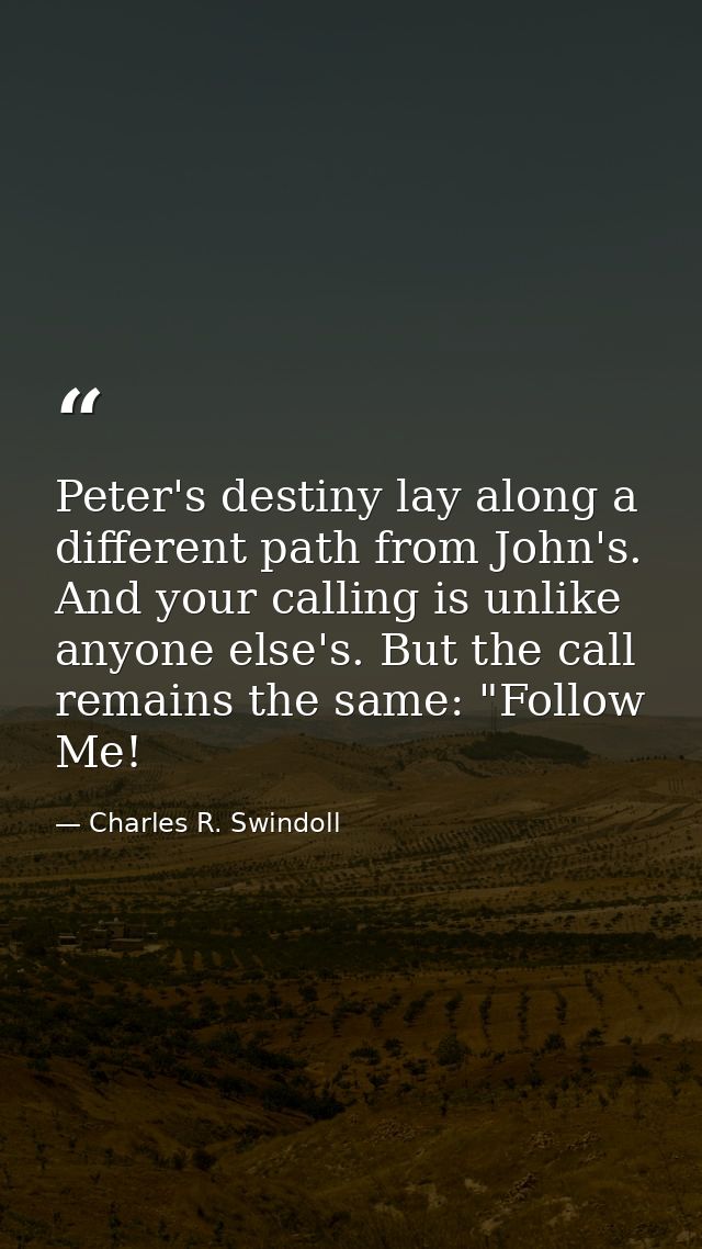 Peter's destiny lay along a different path from John's. And your calling is unlike anyone else's. But the call remains t — Charles R. Swindoll