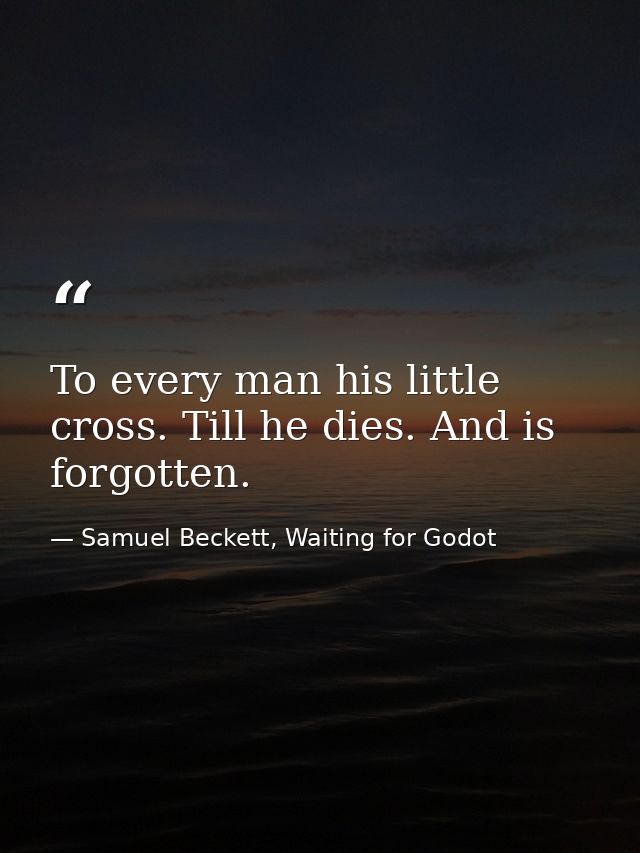 To every man his little cross. Till he dies. And is forgotten. — Samuel Beckett, Waiting for Godot