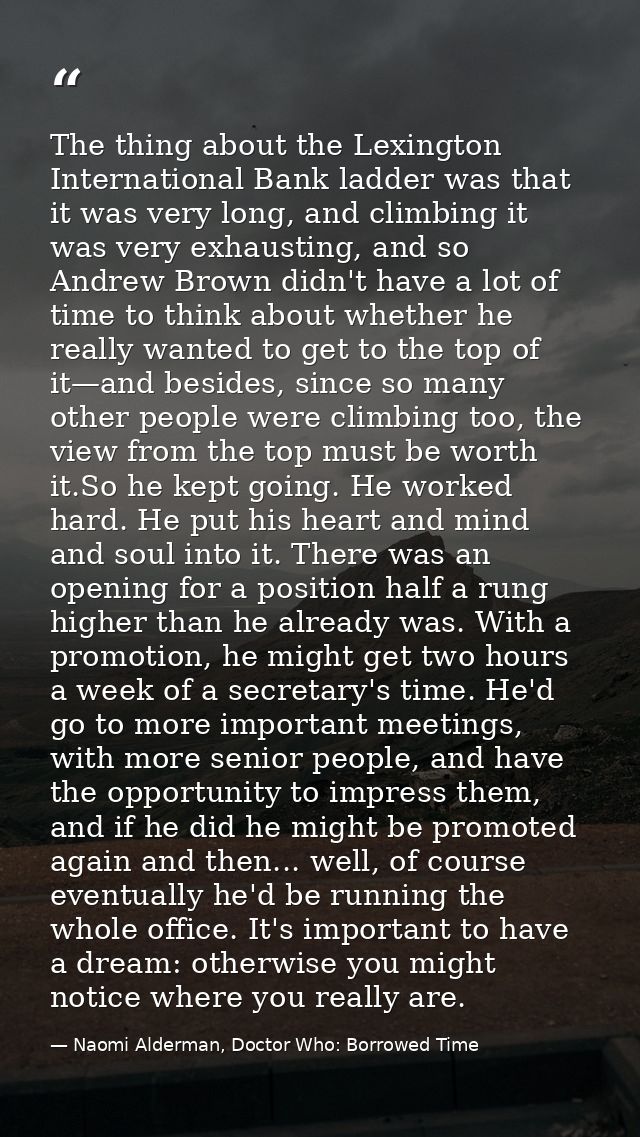 The thing about the Lexington International Bank ladder was that it was very long, and climbing it was very exhausting,  — Naomi Alderman, Doctor Who: Borrowed Time