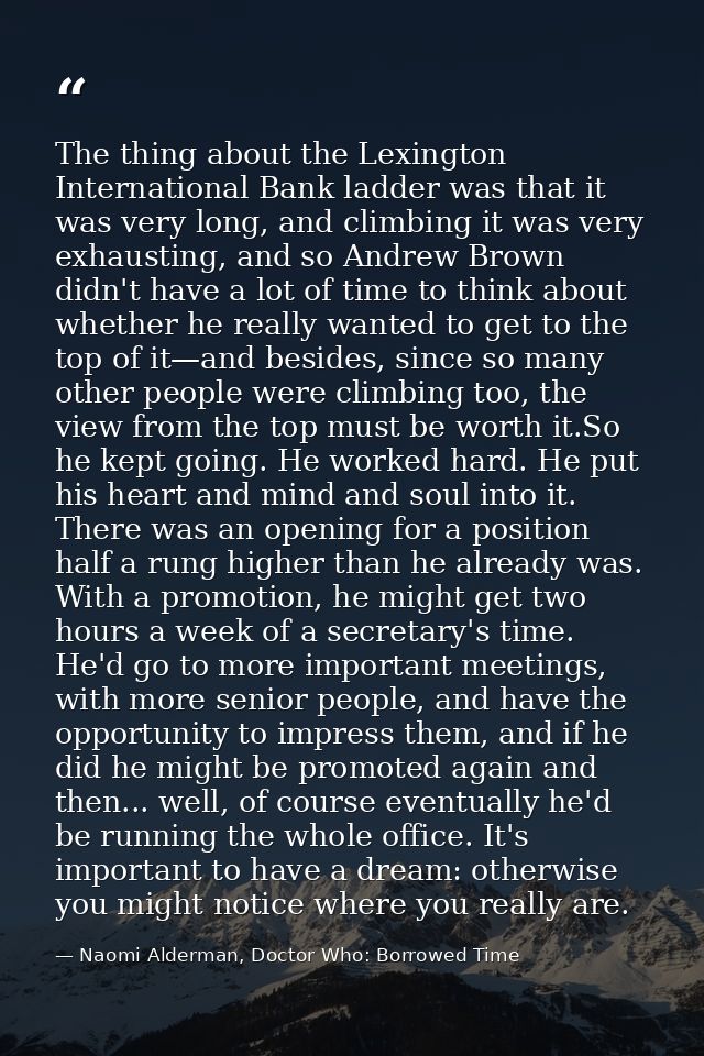 The thing about the Lexington International Bank ladder was that it was very long, and climbing it was very exhausting,  — Naomi Alderman, Doctor Who: Borrowed Time