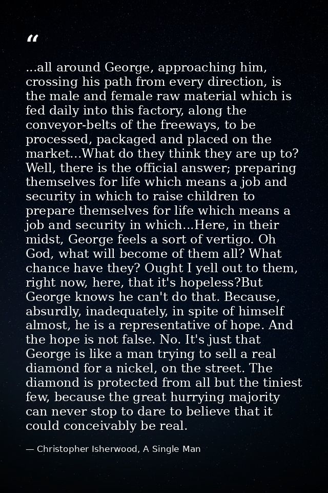 ...all around George, approaching him, crossing his path from every direction, is the male and female raw material which — Christopher Isherwood, A Single Man