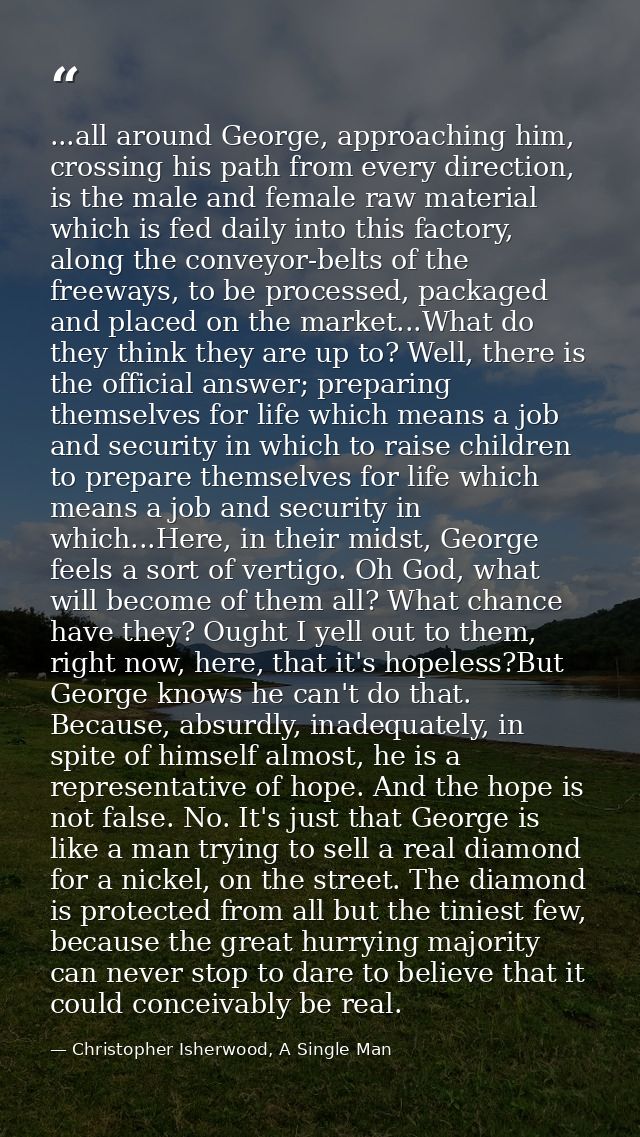...all around George, approaching him, crossing his path from every direction, is the male and female raw material which — Christopher Isherwood, A Single Man