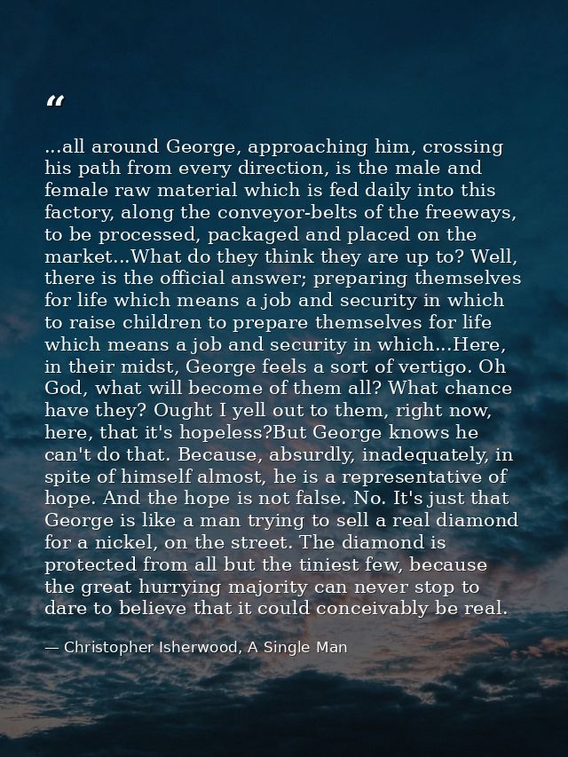 ...all around George, approaching him, crossing his path from every direction, is the male and female raw material which — Christopher Isherwood, A Single Man
