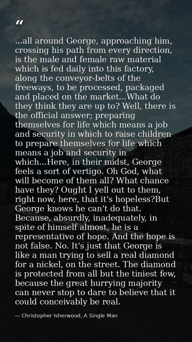 ...all around George, approaching him, crossing his path from every direction, is the male and female raw material which — Christopher Isherwood, A Single Man