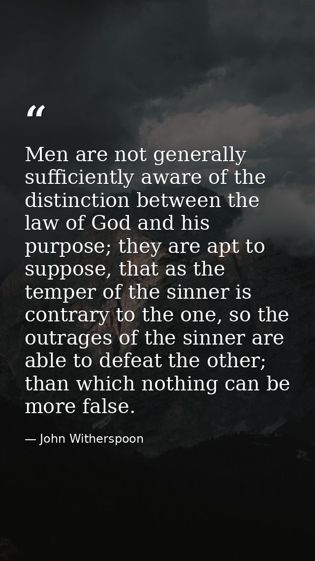 Men are not generally sufficiently aware of the distinction between the law of God and his purpose; they are apt to supp — John Witherspoon