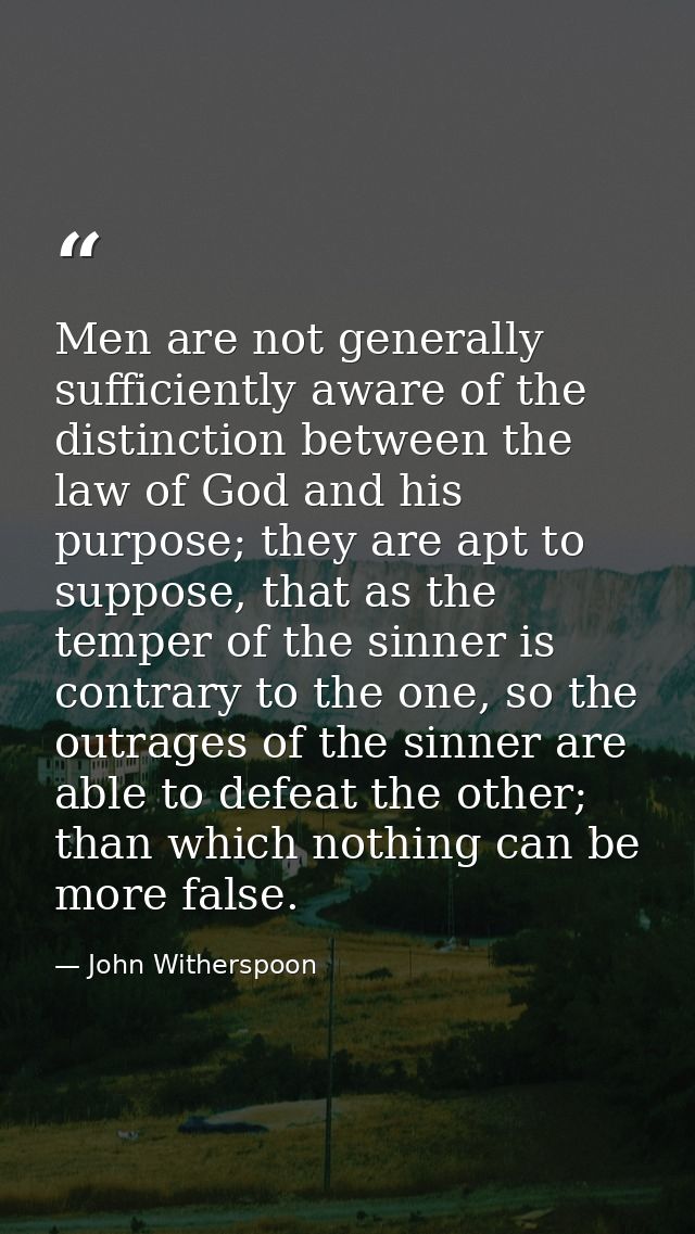 Men are not generally sufficiently aware of the distinction between the law of God and his purpose; they are apt to supp — John Witherspoon