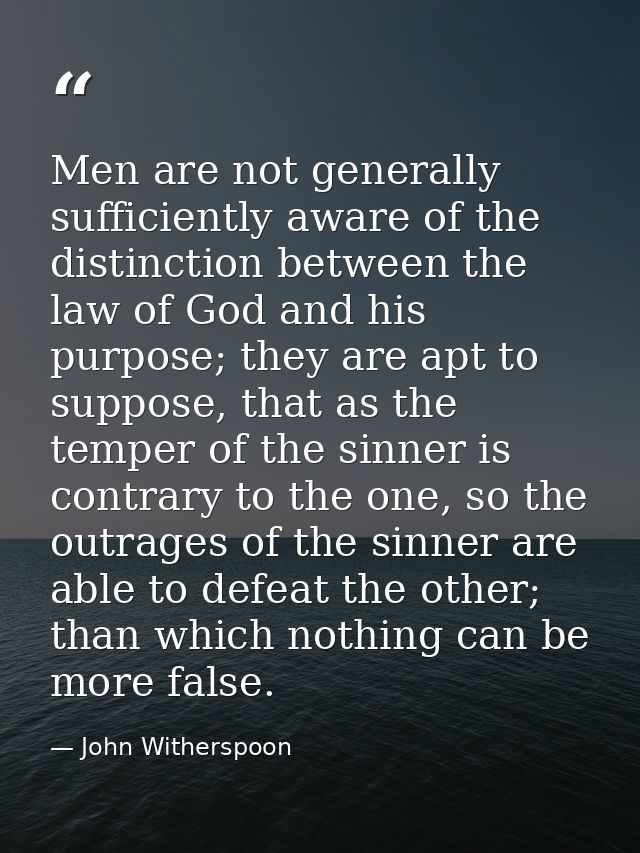 Men are not generally sufficiently aware of the distinction between the law of God and his purpose; they are apt to supp — John Witherspoon
