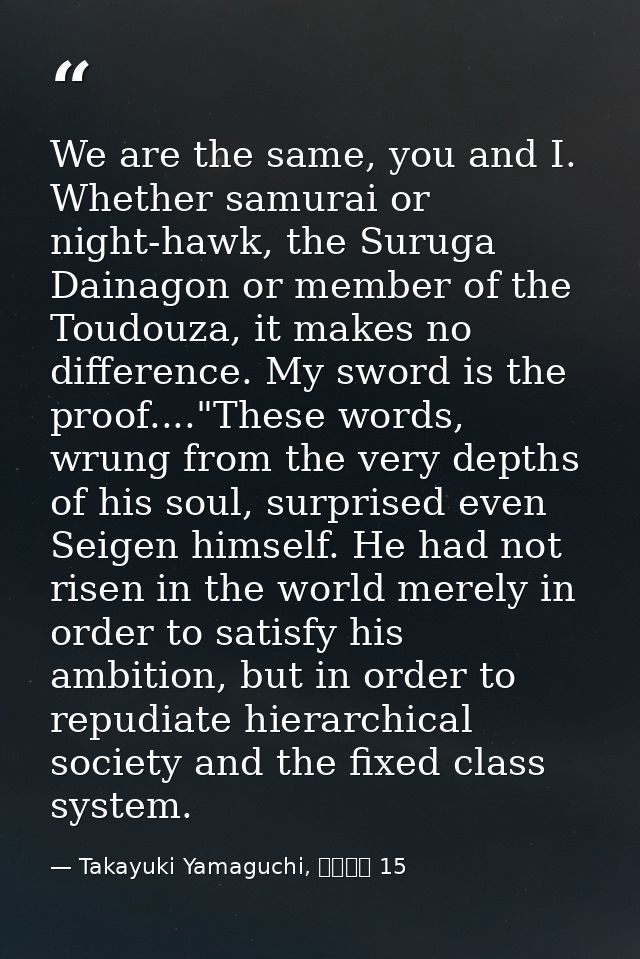 We are the same, you and I. Whether samurai or night-hawk, the Suruga Dainagon or member of the Toudouza, it makes no di — Takayuki Yamaguchi, シグルイ 15