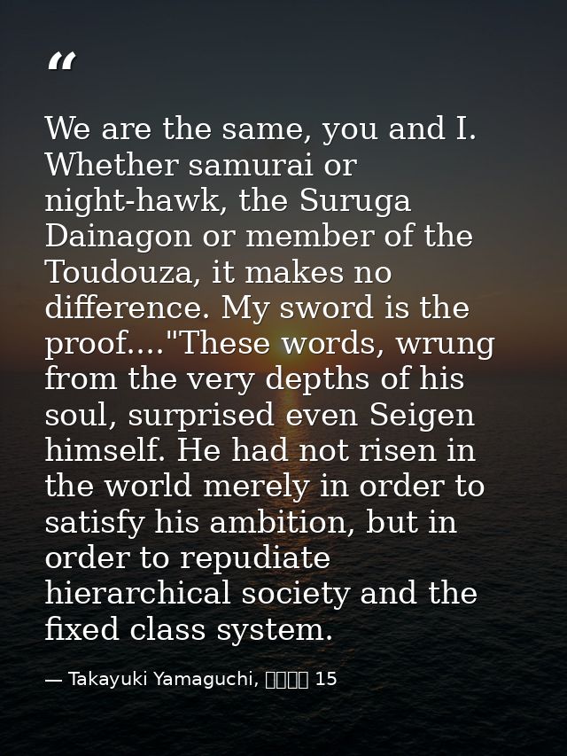 We are the same, you and I. Whether samurai or night-hawk, the Suruga Dainagon or member of the Toudouza, it makes no di — Takayuki Yamaguchi, シグルイ 15