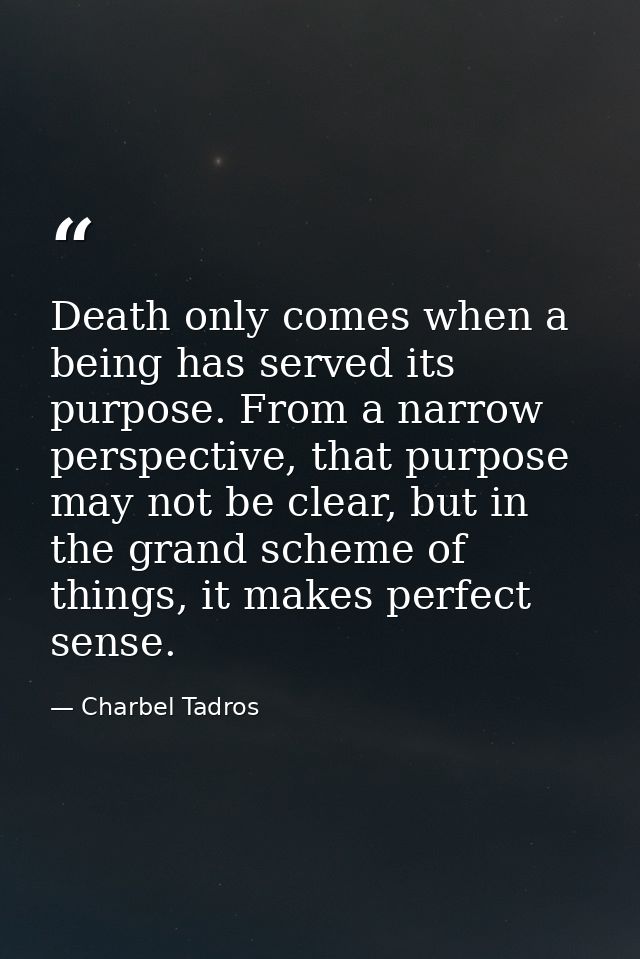 Death only comes when a being has served its purpose. From a narrow perspective, that purpose may not be clear, but in t — Charbel Tadros