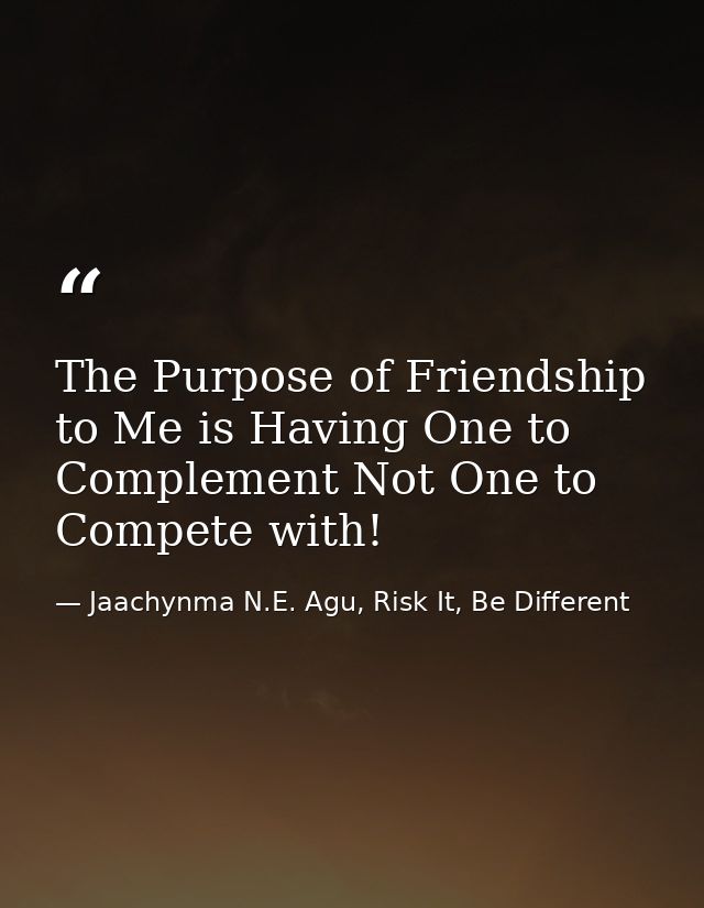 The Purpose of Friendship to Me is Having One to Complement Not One to Compete with! — Jaachynma N.E. Agu, Risk It, Be Different