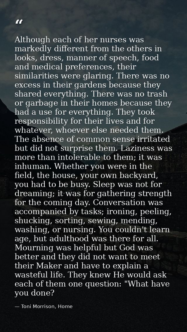 Although each of her nurses was markedly different from the others in looks, dress, manner of speech, food and medical p — Toni Morrison, Home