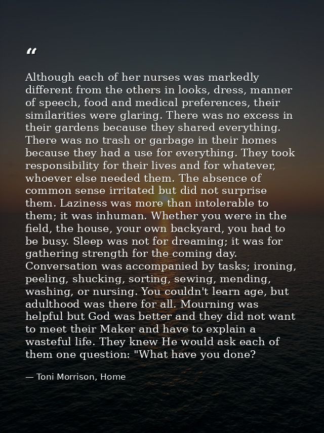Although each of her nurses was markedly different from the others in looks, dress, manner of speech, food and medical p — Toni Morrison, Home