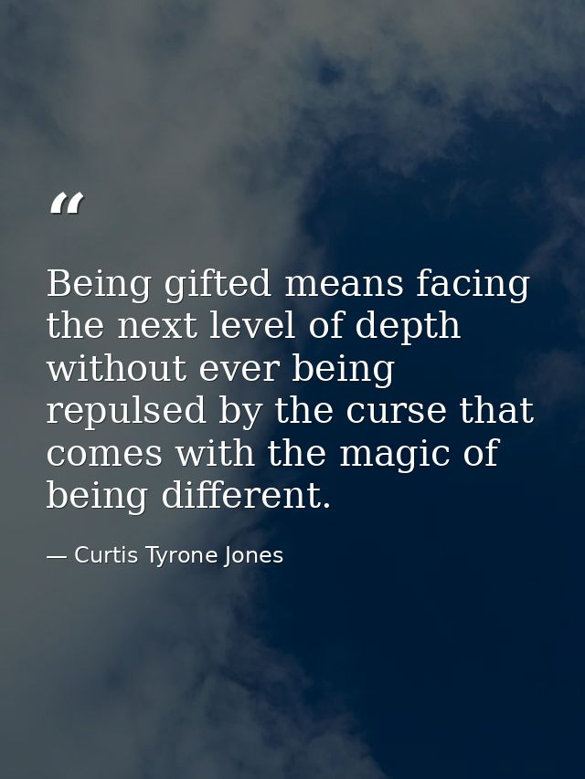 Being gifted means facing the next level of depth without ever being repulsed by the curse that comes with the magic of  — Curtis Tyrone Jones