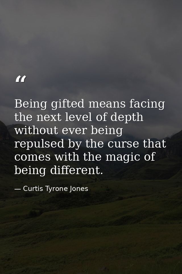 Being gifted means facing the next level of depth without ever being repulsed by the curse that comes with the magic of  — Curtis Tyrone Jones