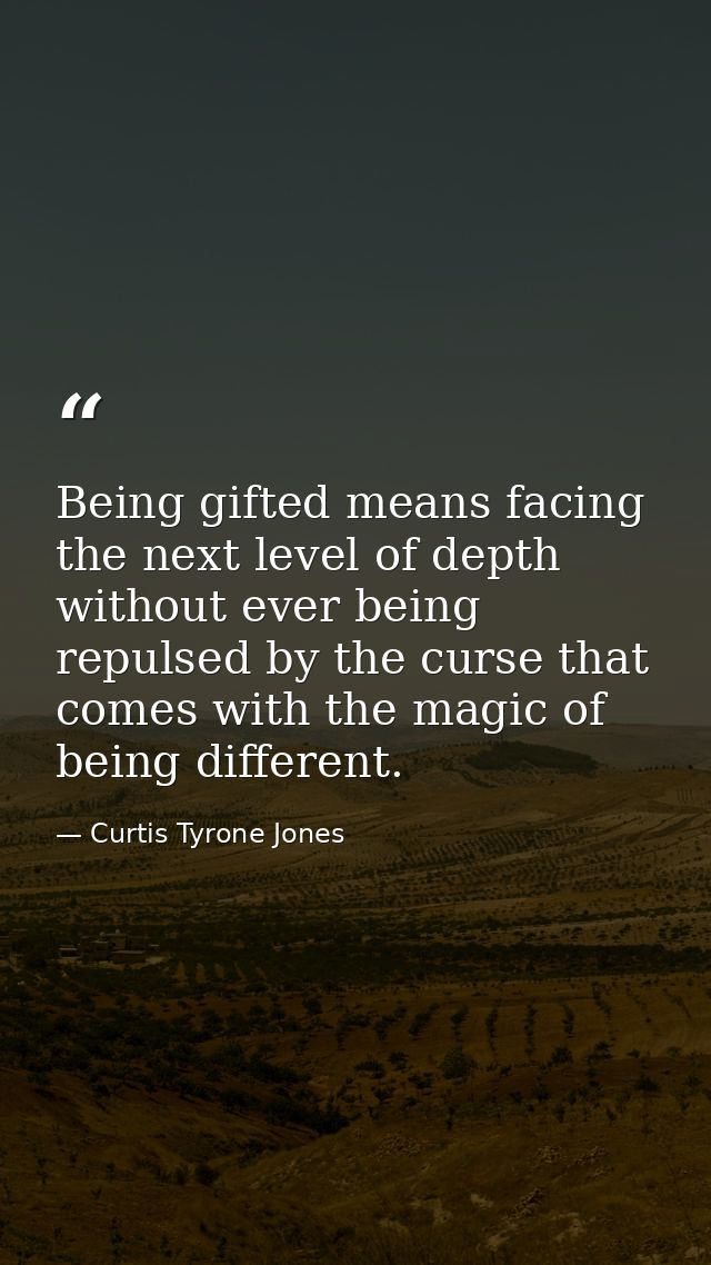 Being gifted means facing the next level of depth without ever being repulsed by the curse that comes with the magic of  — Curtis Tyrone Jones
